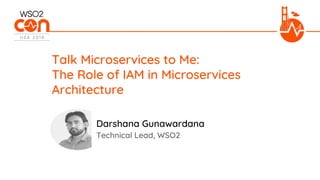 Technical Lead, WSO2
Talk Microservices to Me:
The Role of IAM in Microservices
Architecture
Darshana Gunawardana
 