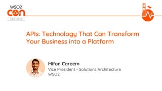 Vice President - Solutions Architecture
WSO2
APIs: Technology That Can Transform
Your Business into a Platform
Mifan Careem
 
