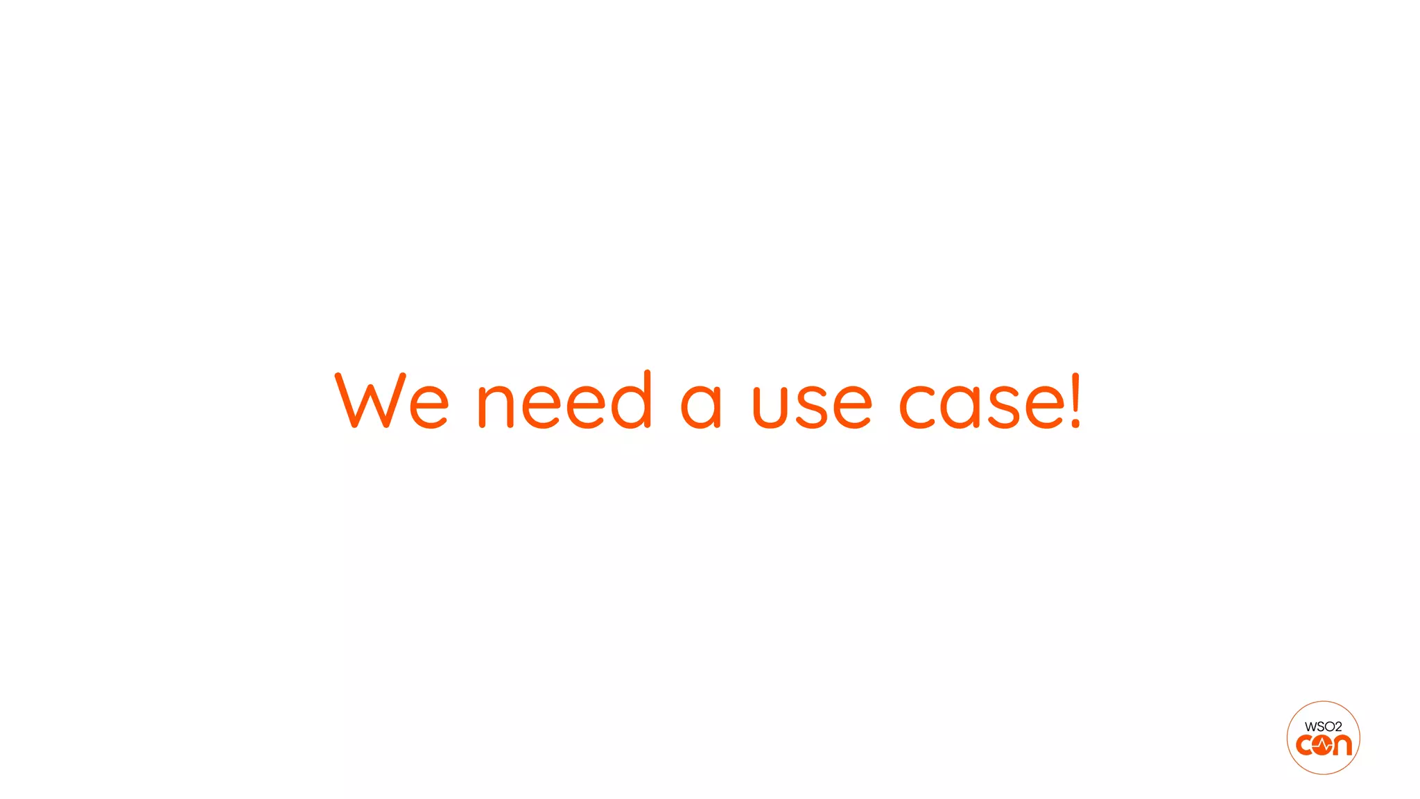We need a use case!
 