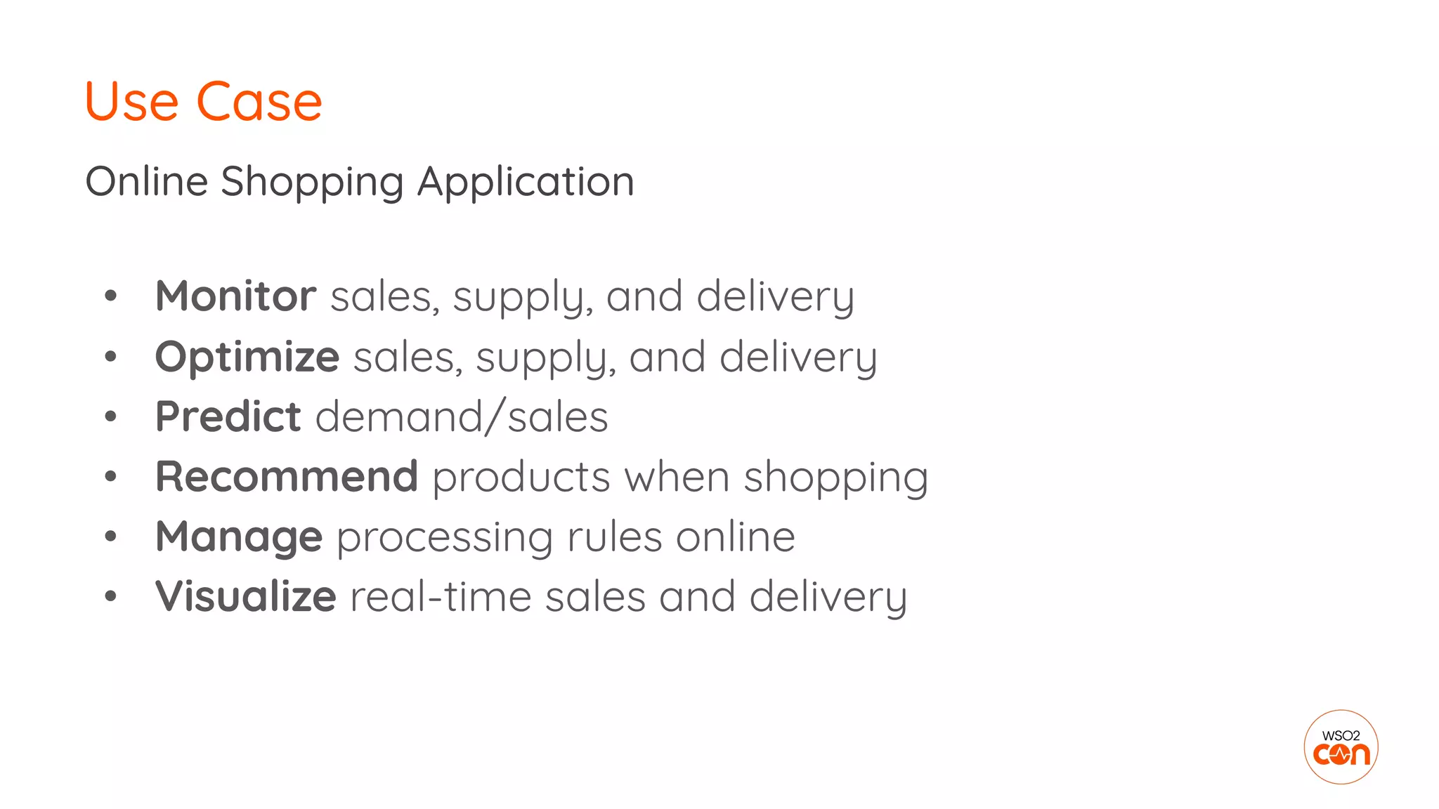 Use Case
• Monitor sales, supply, and delivery
• Optimize sales, supply, and delivery
• Predict demand/sales
• Recommend products when shopping
• Manage processing rules online
• Visualize real-time sales and delivery
Online Shopping Application
 