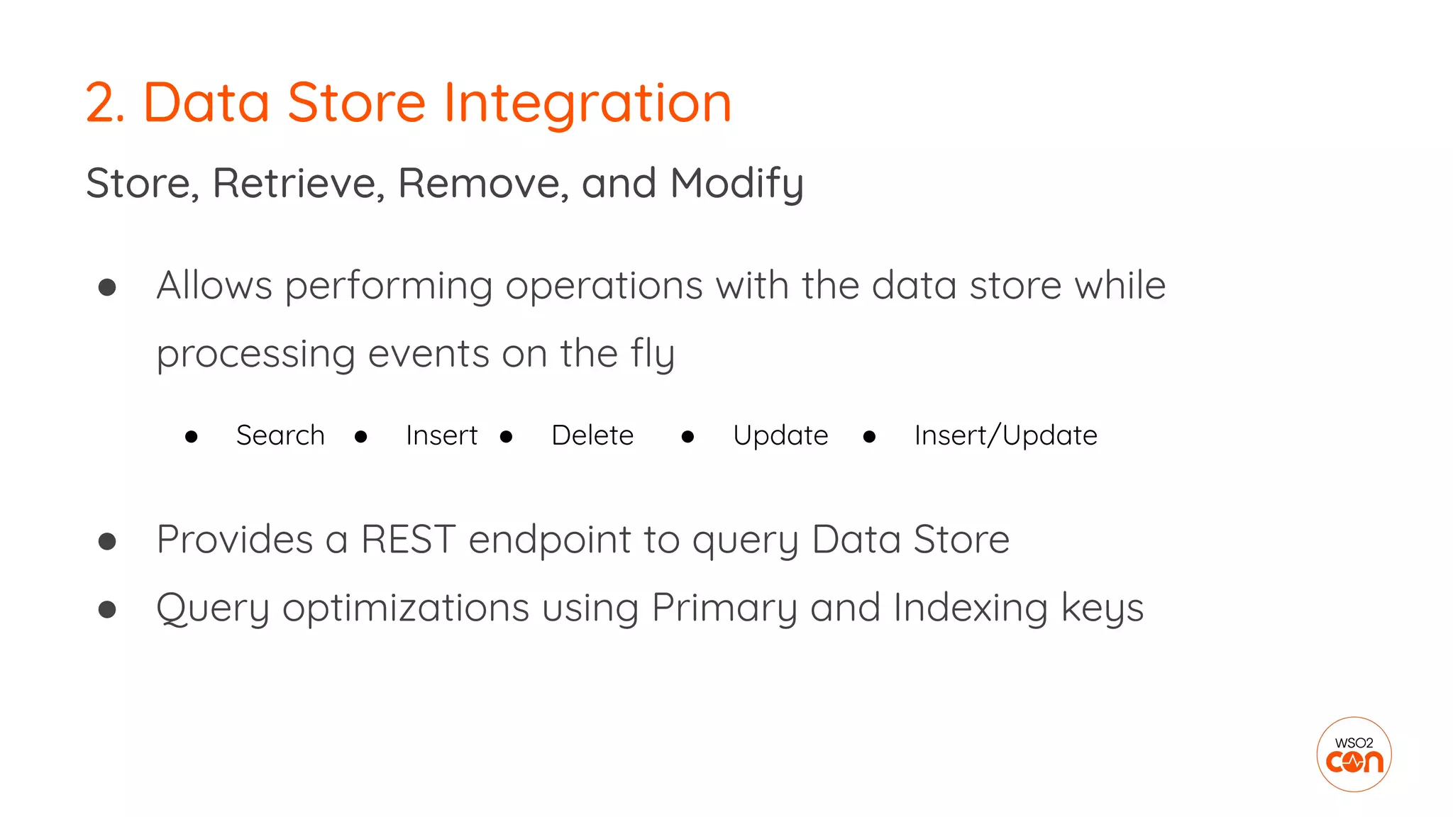 2. Data Store Integration
● Allows performing operations with the data store while
processing events on the ﬂy
Store, Retrieve, Remove, and Modify
● Provides a REST endpoint to query Data Store
● Query optimizations using Primary and Indexing keys
● Search ● Insert ● Delete ● Update ● Insert/Update
 
