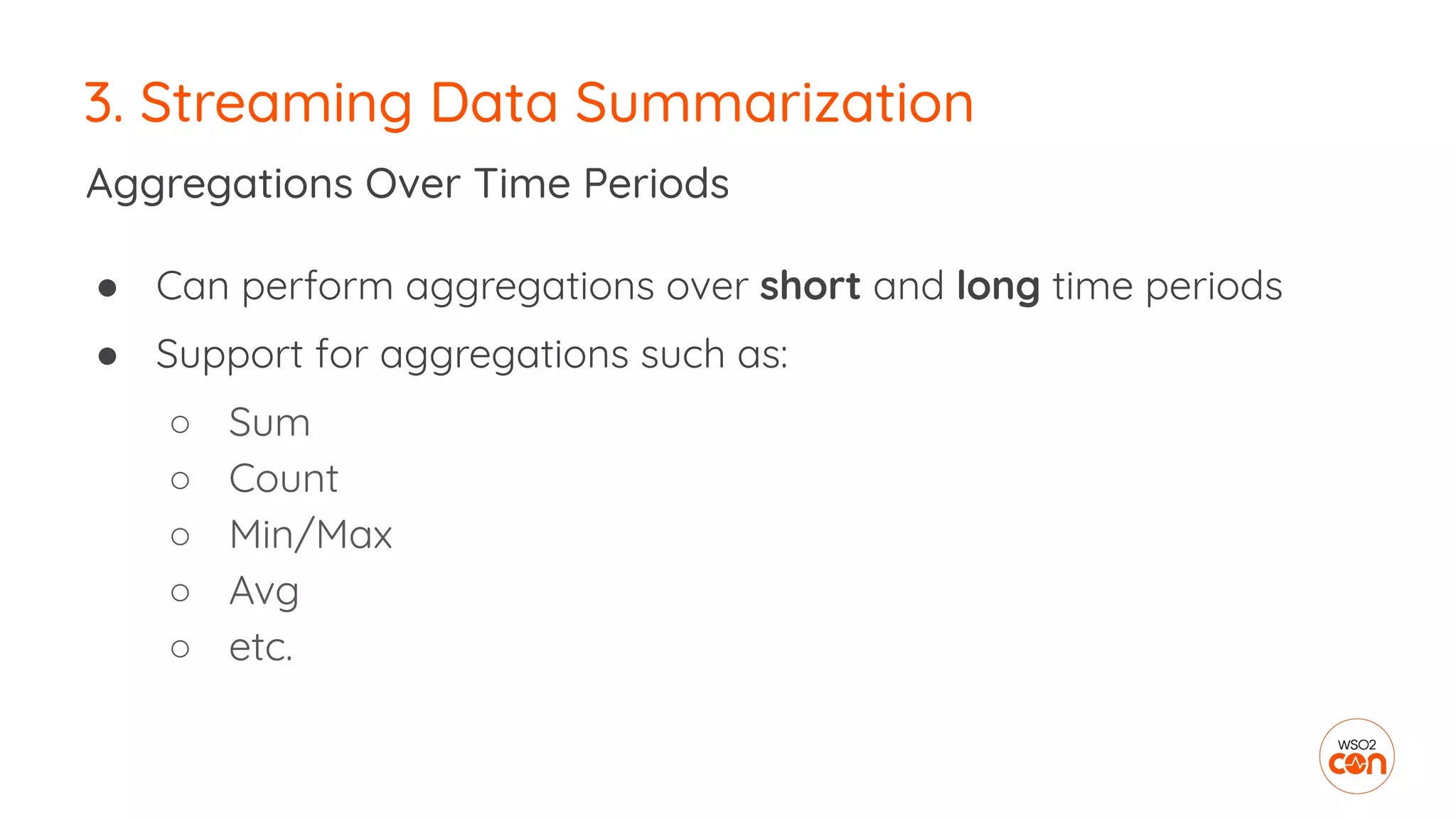 3. Streaming Data Summarization
● Can perform aggregations over short and long time periods
● Support for aggregations such as:
○ Sum
○ Count
○ Min/Max
○ Avg
○ etc.
Aggregations Over Time Periods
 