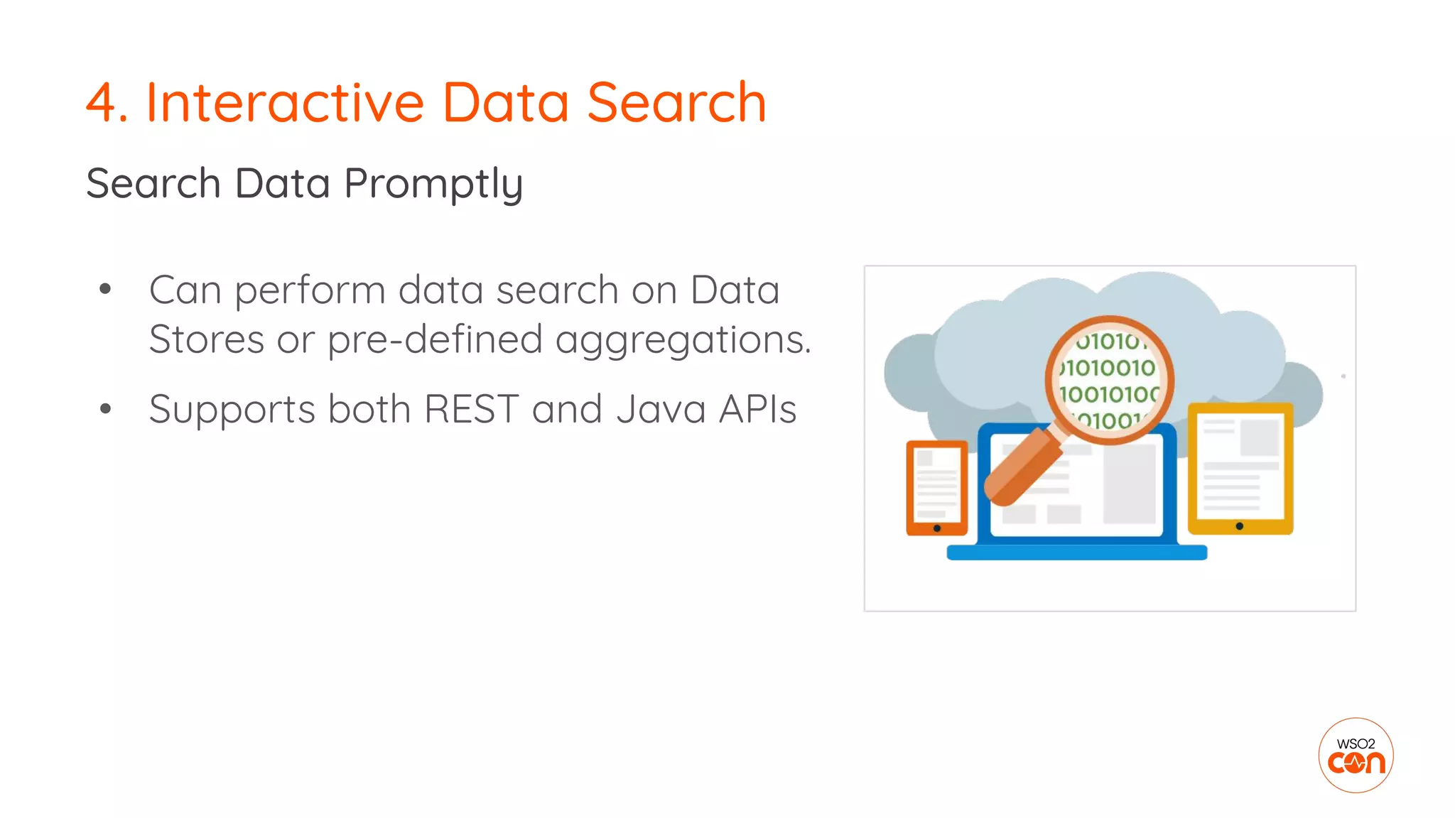 4. Interactive Data Search
Search Data Promptly
• Can perform data search on Data
Stores or pre-deﬁned aggregations.
• Supports both REST and Java APIs
 