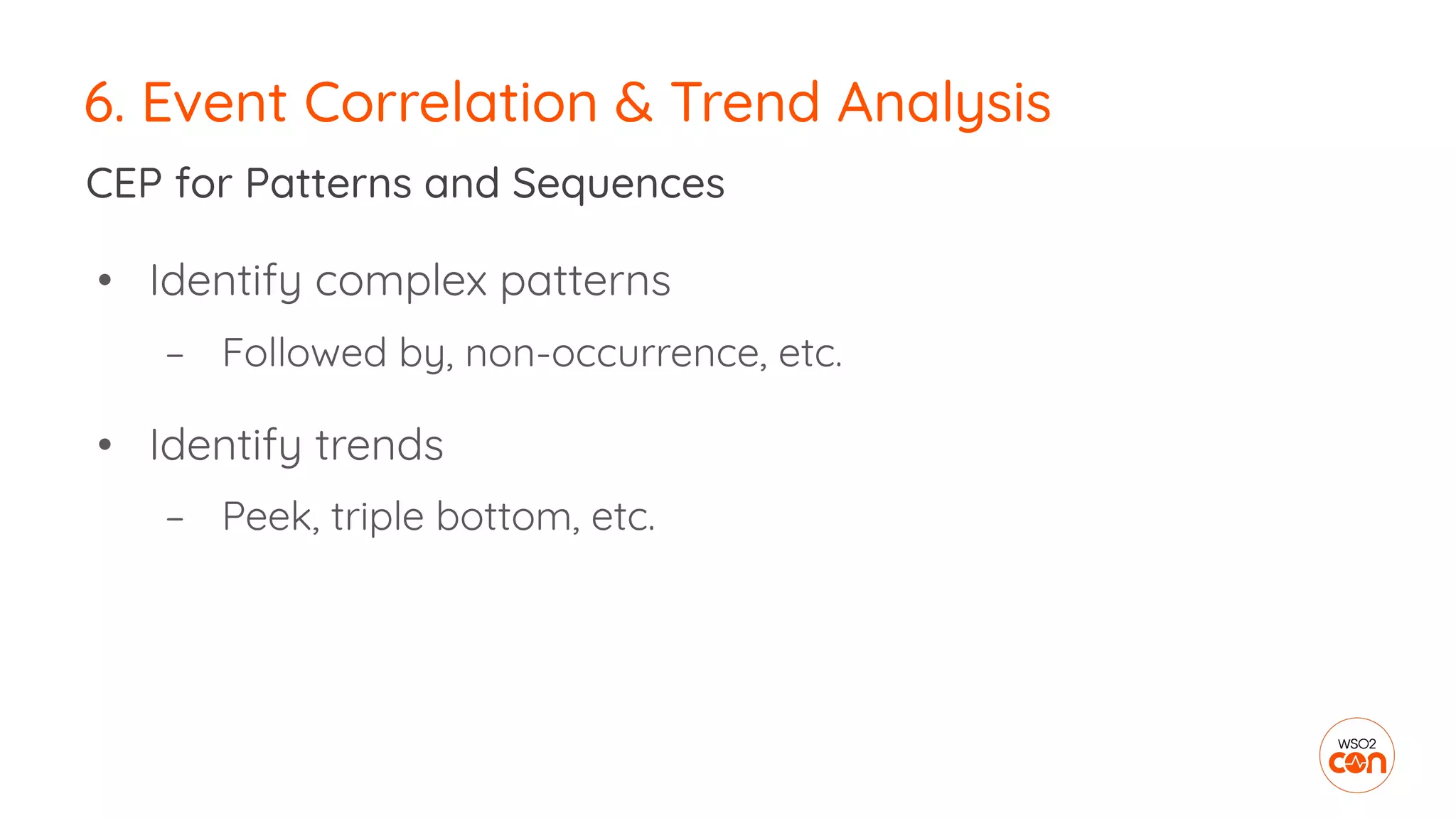 6. Event Correlation & Trend Analysis
CEP for Patterns and Sequences
• Identify complex patterns
– Followed by, non-occurrence, etc.
• Identify trends
– Peek, triple bottom, etc.
 