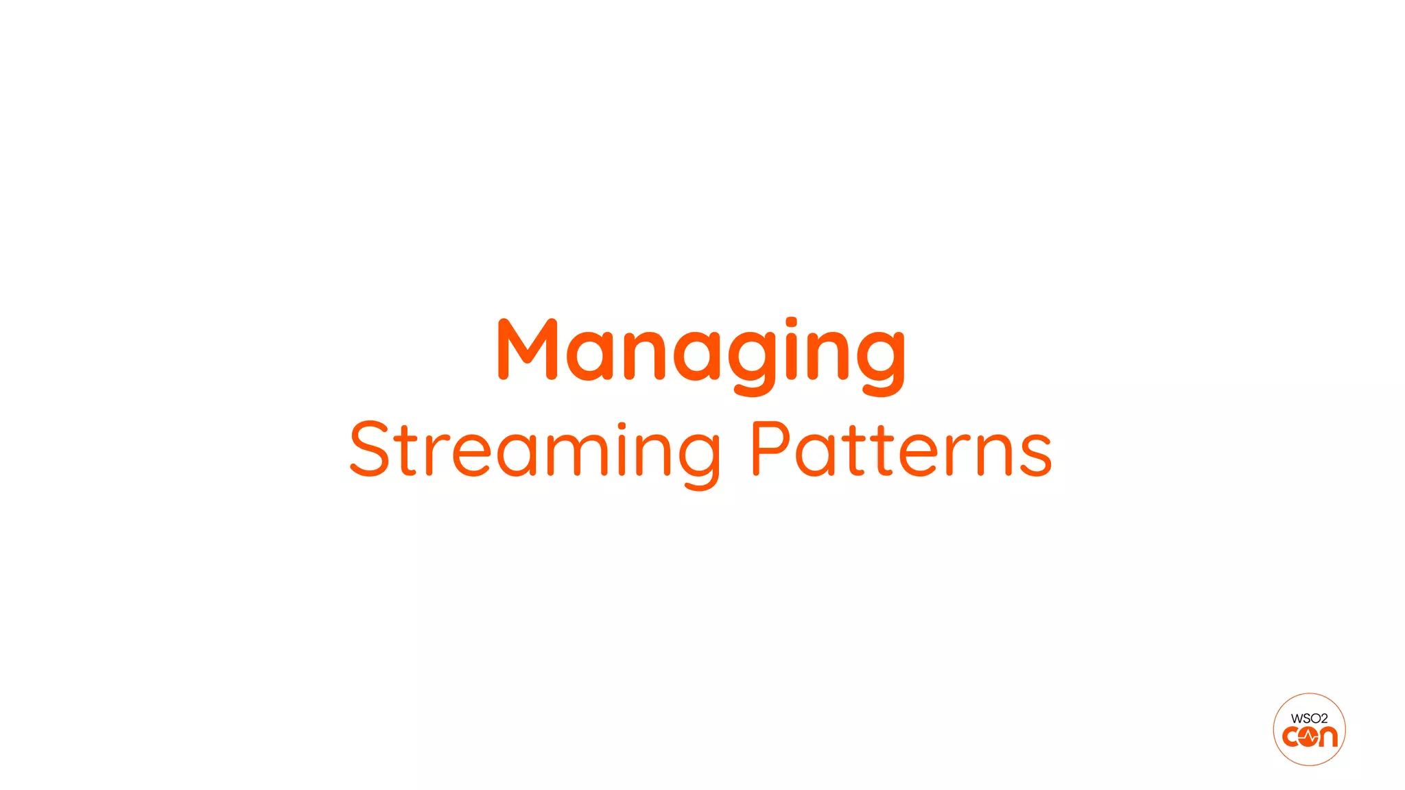 Managing
Streaming Patterns
 