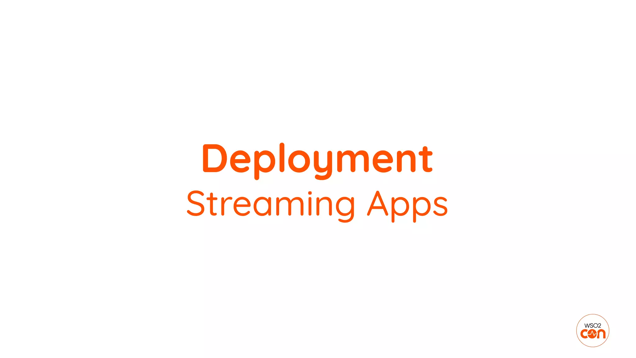 Deployment
Streaming Apps
 