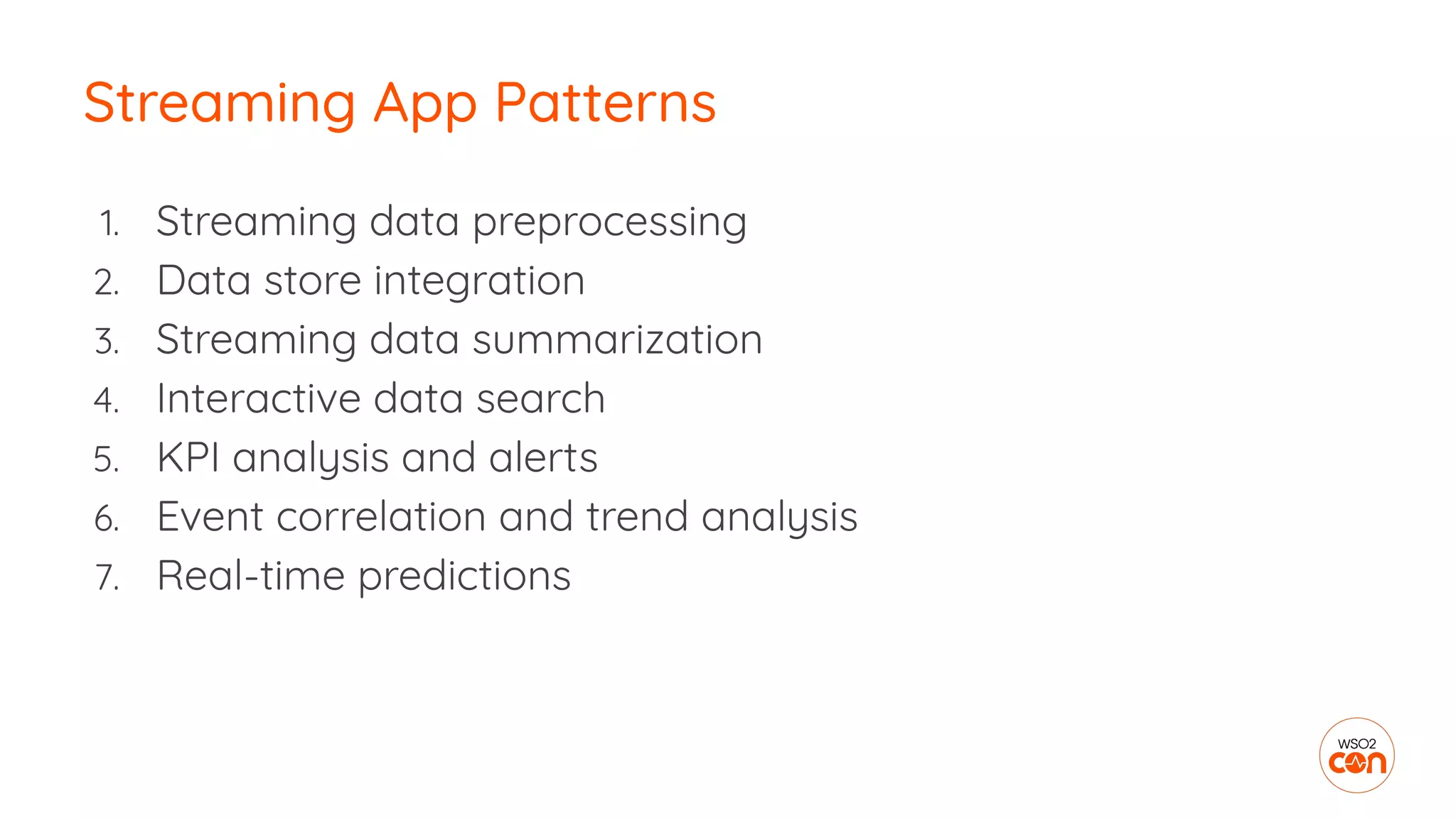1. Streaming data preprocessing
2. Data store integration
3. Streaming data summarization
4. Interactive data search
5. KPI analysis and alerts
6. Event correlation and trend analysis
7. Real-time predictions
Streaming App Patterns
 