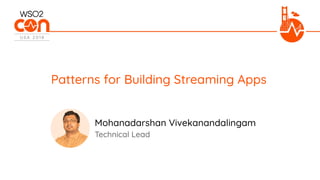 Technical Lead
Patterns for Building Streaming Apps
Mohanadarshan Vivekanandalingam
 