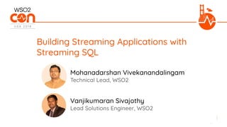 Building Streaming Applications with
Streaming SQL
Technical Lead, WSO2
Mohanadarshan Vivekanandalingam
Lead Solutions Engineer, WSO2
Vanjikumaran Sivajothy
 
