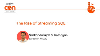 Director, WSO2
The Rise of Streaming SQL
Sriskandarajah Suhothayan
 