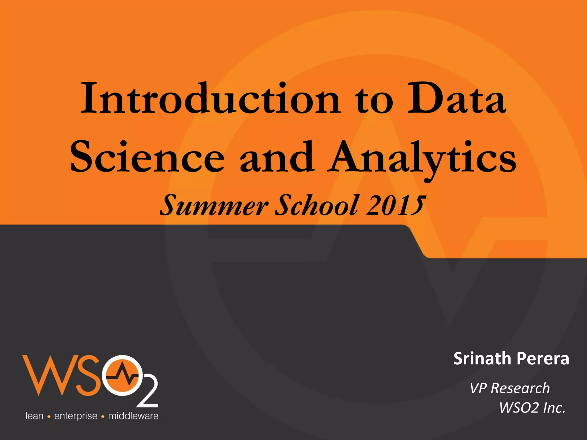Introduction to Data Science and Analytics Summer School 2015 Srinath Perera VP Research WSO2 Inc. 