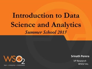 Introduction to Data
Science and Analytics
Summer School 2015
Srinath Perera
VP Research
WSO2 Inc.
 