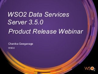 WSO2 Data Services
Server 3.5.0
Chanika Geeganage
WSO2
Product Release Webinar
 
