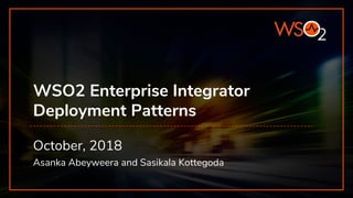 WSO2 Enterprise Integrator
Deployment Patterns
October, 2018
Asanka Abeyweera and Sasikala Kottegoda
 