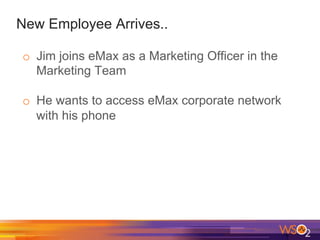 New Employee Arrives..
o  Jim joins eMax as a Marketing Officer in the
Marketing Team
o  He wants to access eMax corporate network
with his phone
 