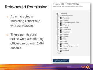 Role-based Permission
o  Admin creates a
Marketing Officer role
with permissions
o  These permissions
define what a marketing
officer can do with EMM
console
 