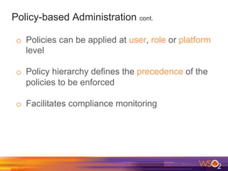 Policy-based Administration cont.
o  Policies can be applied at user, role or platform
level
o  Policy hierarchy defines the precedence of the
policies to be enforced
o  Facilitates compliance monitoring
 
