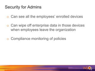 Security for Admins
o  Can see all the employees’ enrolled devices
o  Can wipe off enterprise data in those devices
when employees leave the organization
o  Compliance monitoring of policies
 