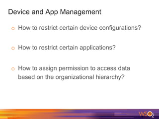 Device and App Management
o  How to restrict certain device configurations?
o  How to restrict certain applications?
o  How to assign permission to access data
based on the organizational hierarchy?
 