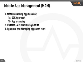 Mobile App Management (MAM)
1. MAM (Controlling App behavior)
1a. SDK Approach
1b. App wrapping
2. OS MAM - iOS MAM through MDM
3. App Store and Managing apps with MDM
28
 