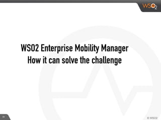WSO2 Enterprise Mobility Manager
How it can solve the challenge
33
 