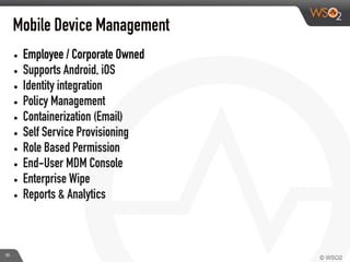 Mobile Device Management
• Employee / Corporate Owned
• Supports Android, iOS
• Identity integration
• Policy Management
• Containerization (Email)
• Self Service Provisioning
• Role Based Permission
• End-User MDM Console
• Enterprise Wipe
• Reports & Analytics
35
 