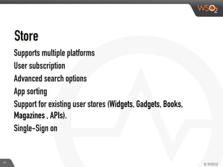 Store	
  
Supports multiple platforms
User subscription
Advanced search options
App sorting
Support for existing user stores (Widgets, Gadgets, Books,
Magazines , APIs).
Single-Sign on
41
 