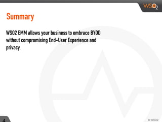Summary
WSO2 EMM allows your business to embrace BYOD
without compromising End-User Experience and
privacy.
 
