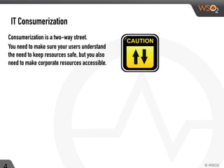 Consumerization is a two-way street.
You need to make sure your users understand
the need to keep resources safe, but you also
need to make corporate resources accessible.
IT Consumerization
 