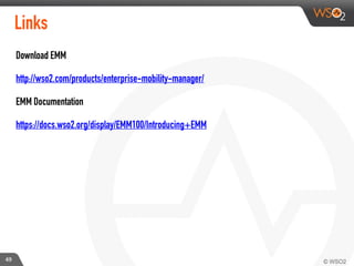 49
Links
Download EMM
http://wso2.com/products/enterprise-mobility-manager/
EMM Documentation
https://docs.wso2.org/display/EMM100/Introducing+EMM
!
 