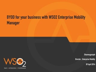 Director , Enterprise Mobility
Shanmugarajah
BYOD for your business with WSO2 Enterprise Mobility
Manager
09 April 2014
 