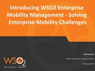 Director	
  Architecture	
  ,	
  Enterprise	
  Mobility	
  
Shanmugarajah	
  
Introducing	
  WSO2	
  Enterprise	
  
Mobility	
  Management	
  -­‐	
  Solving	
  
Enterprise	
  Mobility	
  Challenges!
26	
  February	
  2014	
  
 
