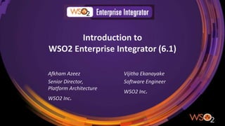 Introduction to
WSO2 Enterprise Integrator (6.1)
Afkham Azeez
Senior Director,
Platform Architecture
WSO2 Inc.
Vijitha Ekanayake
Software Engineer
WSO2 Inc.
 