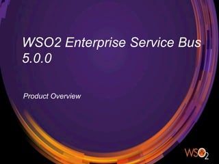 WSO2 Enterprise Service Bus
5.0.0
Product Overview
 
