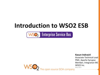 Kasun Indrasiri
Associate Technical Lead
PMC, Apache Synapse
Member, Integration MC
WSO2 Inc.
May 2013
Introduction to WSO2 ESB
 