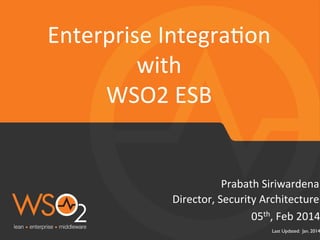 Enterprise	
  Integra:on	
  
with	
  	
  
WSO2	
  ESB	
  

Prabath	
  Siriwardena	
  
Director,	
  Security	
  Architecture	
  
05th,	
  Feb	
  2014

Last Updated: Jan. 2014

 