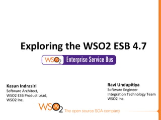 Kasun	
  Indrasiri	
  
So#ware	
  Architect,	
  
WSO2	
  ESB	
  Product	
  Lead,	
  
WSO2	
  Inc.	
  
	
  
	
  
	
  
Exploring	
  the	
  WSO2	
  ESB	
  4.7	
  
	
  
	
  	
  
Ravi	
  Undupi?ya	
  
So#ware	
  Engineer	
  
Integra<on	
  Technology	
  Team	
  
WSO2	
  Inc.	
  
	
  
 