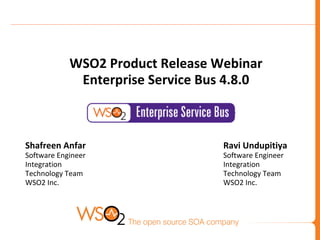 WSO2 Product Release Webinar
Enterprise Service Bus 4.8.0

Shafreen Anfar

Ravi Undupitiya

Software Engineer
Integration
Technology Team
WSO2 Inc.

Software Engineer
Integration
Technology Team
WSO2 Inc.

 