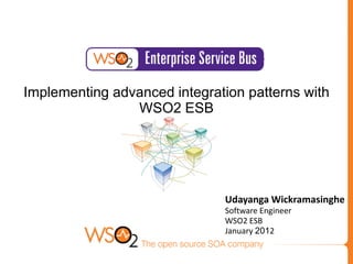 Implementing advanced integration patterns with
                WSO2 ESB




                              Udayanga Wickramasinghe
                              Software Engineer
                              WSO2 ESB
                              January 2012
 