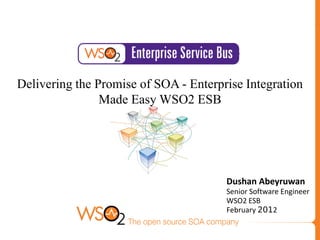 Delivering the Promise of SOA - Enterprise Integration
                Made Easy WSO2 ESB




                                       Dushan Abeyruwan
                                       Senior Software Engineer
                                       WSO2 ESB
                                       February 2012
 
