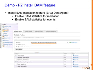 Demo - P2 Install BAM feature
• Install BAM mediation feature (BAM Data Agent)
     • Enable BAM statistics for mediation
     • Enable BAM statistics for events
 