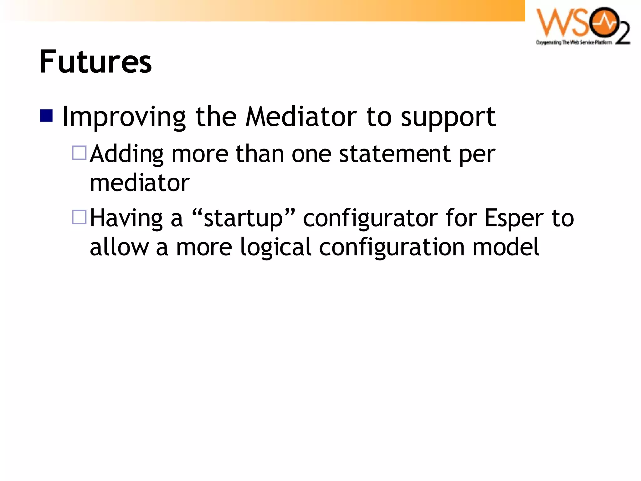 Futures Improving the Mediator to support Adding more than one statement per mediator Having a “startup” configurator for Esper to allow a more logical configuration model 