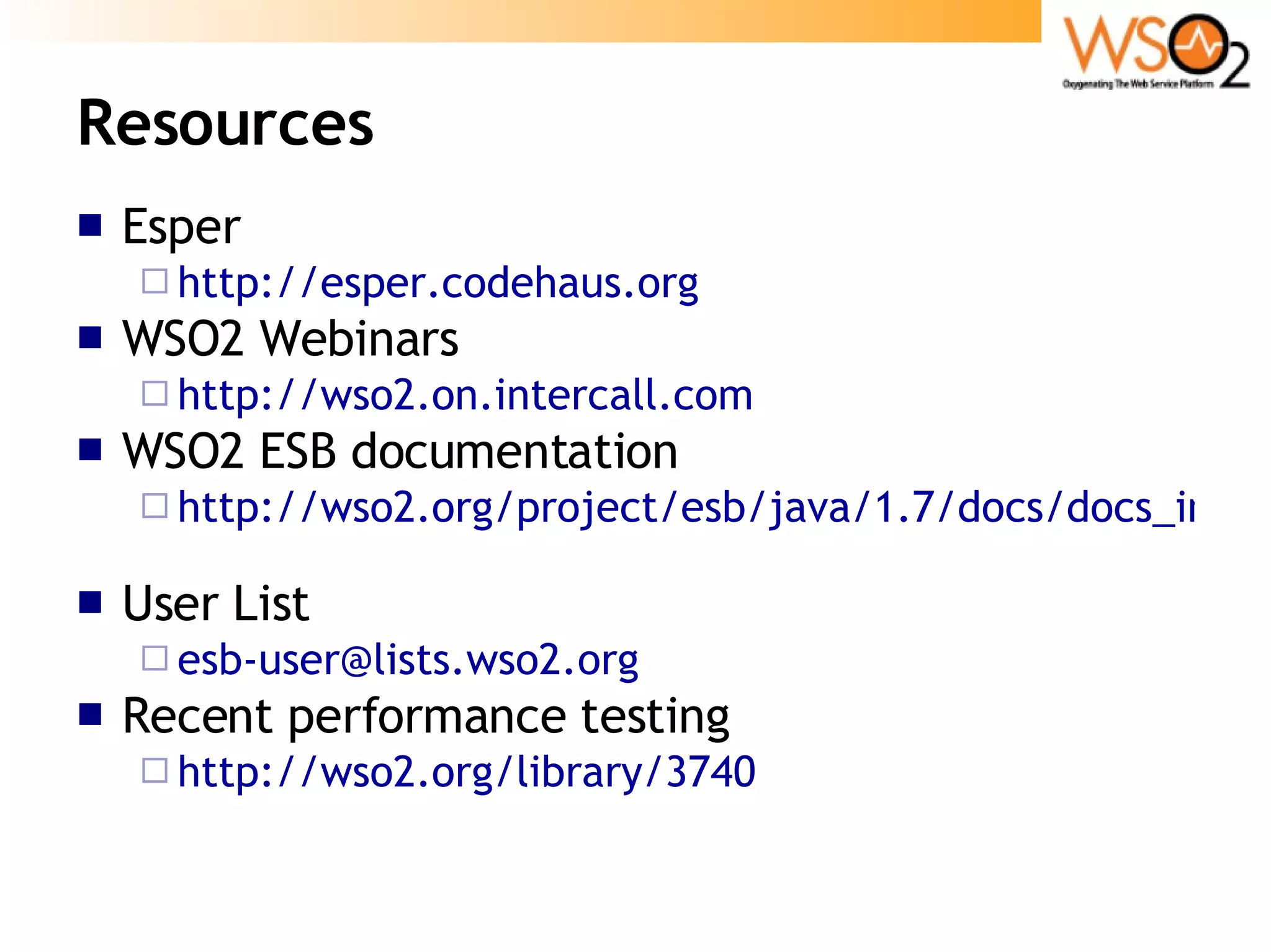 Resources Esper http://esper.codehaus.org   WSO2 Webinars http://wso2.on.intercall.com WSO2 ESB documentation http://wso2.org/project/esb/java/1.7/docs/docs_index.html   User List [email_address] Recent performance testing http://wso2.org/library/3740   