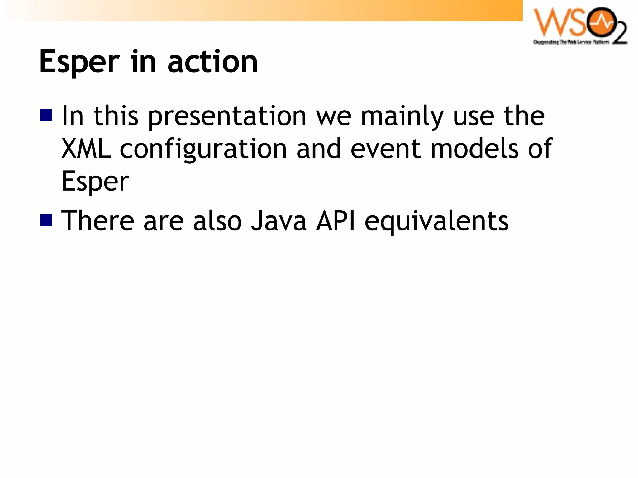 Esper in action In this presentation we mainly use the XML configuration and event models of Esper There are also Java API equivalents 