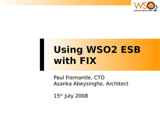 Using WSO2 ESB
with FIX
Paul Fremantle, CTO
Asanka Abeysinghe, Architect

15th July 2008
 