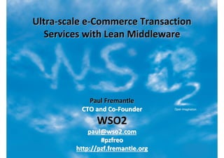 Ultra-scale e-Commerce Transaction
  Services with Lean Middleware




            Paul Fremantle
          CTO and Co-Founder
               WSO2
             paul@wso2.com
                 #pzfreo
         http://pzf.fremantle.org
 