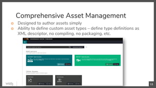 Comprehensive Asset Management
o Designed to author assets simply
o Ability to define custom asset types – define type definitions as
XML descriptor, no compiling, no packaging, etc.
11
 
