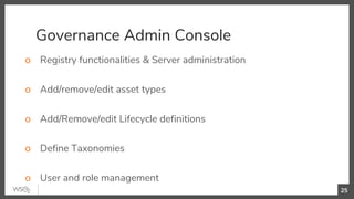 Governance Admin Console
o Registry functionalities & Server administration
o Add/remove/edit asset types
o Add/Remove/edit Lifecycle definitions
o Define Taxonomies
o User and role management
25
 