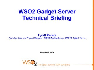 WSO2 Gadget Server Technical Briefing Tyrell Perera Technical Lead and Product Manager – WSO2 Mashup Server & WSO2 Gadget Server   December 2009 
