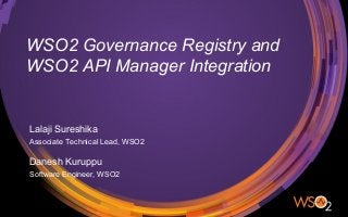 WSO2 Governance Registry and
WSO2 API Manager Integration
Lalaji Sureshika
Associate Technical Lead, WSO2
Danesh Kuruppu
Software Engineer, WSO2
 